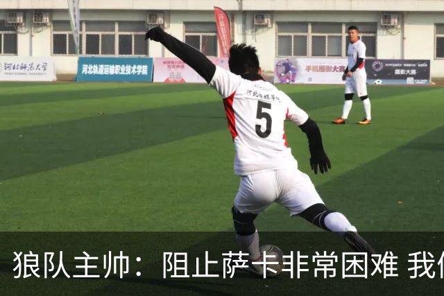 狼队主帅：阻止萨卡非常困难 我们没威胁到阿森纳